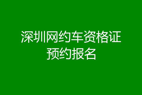 深圳网约车资格证预约报名