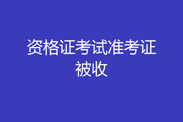 资格证考试准考证被收