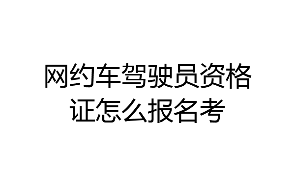 网约车驾驶员资格证怎么报名考