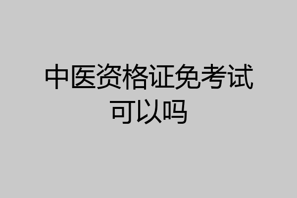 中医资格证免考试可以吗