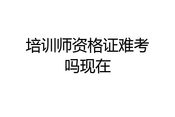 培训师资格证难考吗现在