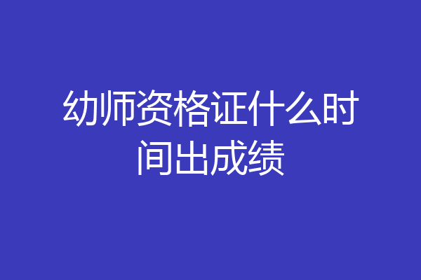 幼师资格证什么时间出成绩