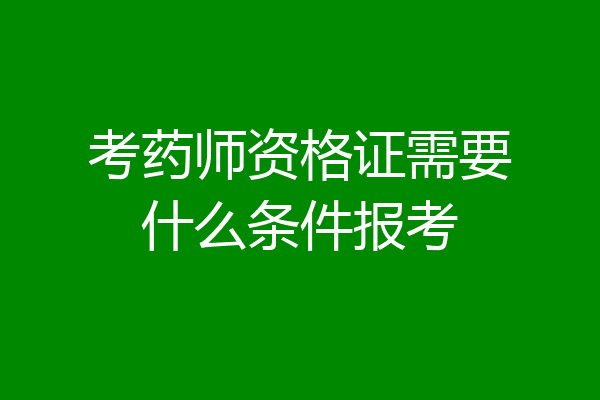 考药师资格证需要什么条件报考