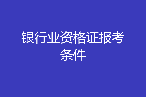 银行业资格证报考条件
