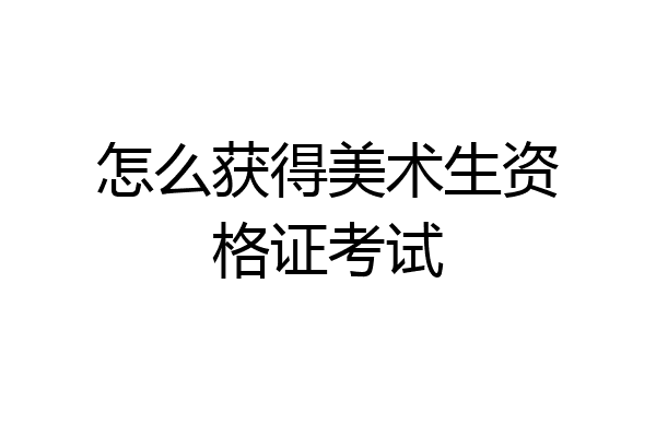 怎么获得美术生资格证考试