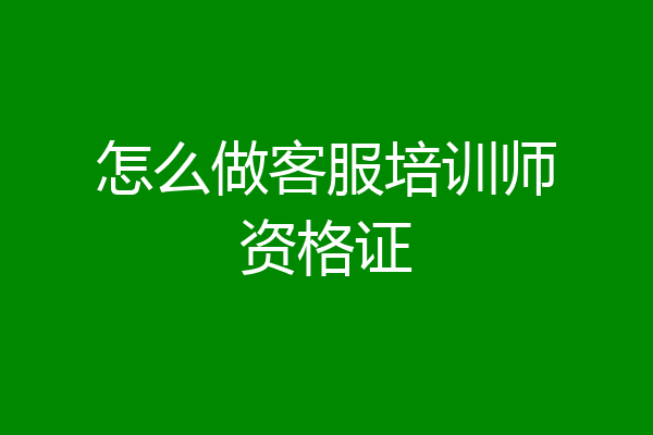 怎么做客服培训师资格证