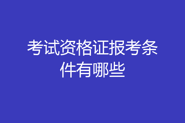 考试资格证报考条件有哪些