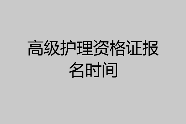 高级护理资格证报名时间