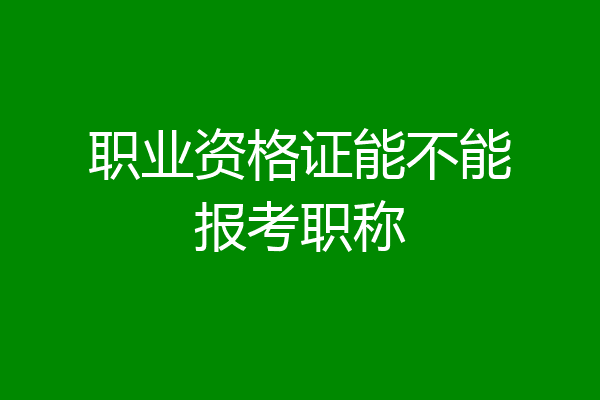 职业资格证能不能报考职称
