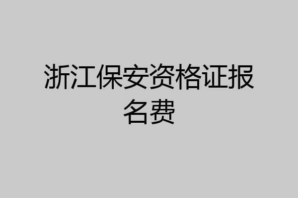 浙江保安资格证报名费