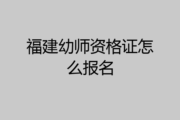 福建幼师资格证怎么报名