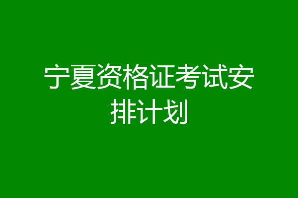 宁夏资格证考试安排计划