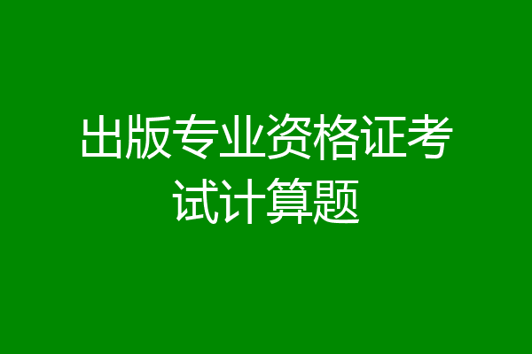 出版专业资格证考试计算题
