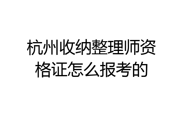 杭州收纳整理师资格证怎么报考的