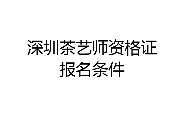 深圳茶艺师资格证报名条件