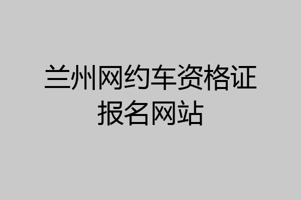 兰州网约车资格证报名网站
