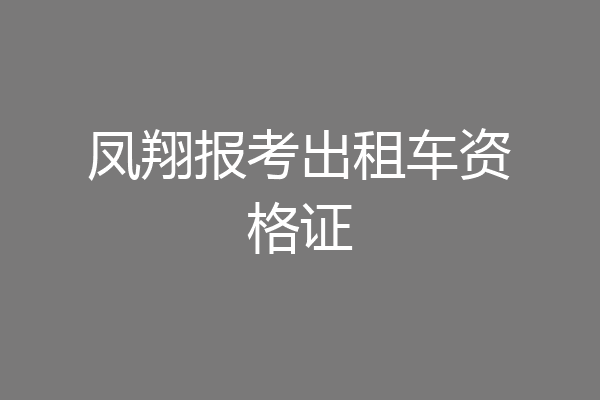 凤翔报考出租车资格证