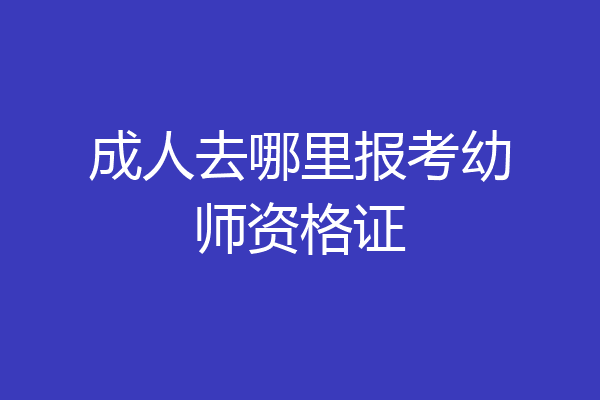 成人去哪里报考幼师资格证