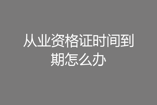 从业资格证时间到期怎么办