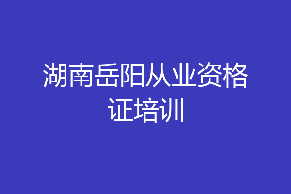 湖南岳阳从业资格证培训