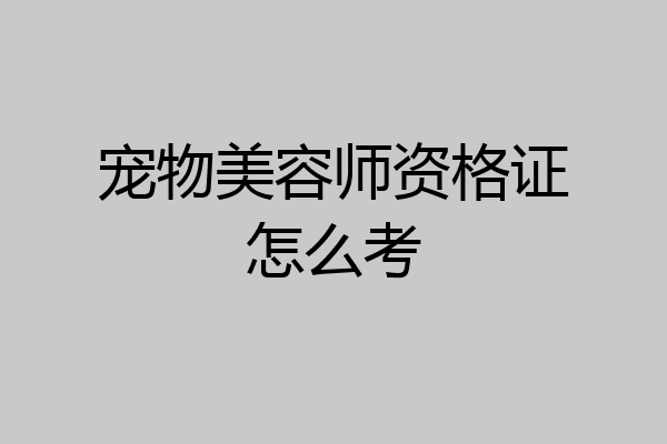 宠物美容师资格证怎么考