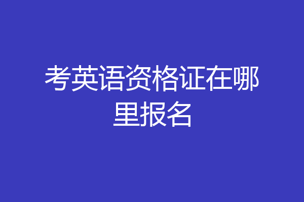 考英语资格证在哪里报名