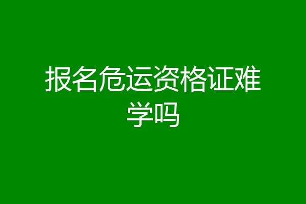 报名危运资格证难学吗