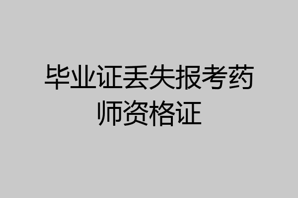 毕业证丢失报考药师资格证