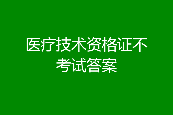医疗技术资格证不考试答案