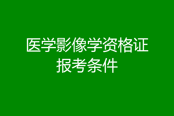 医学影像学资格证报考条件