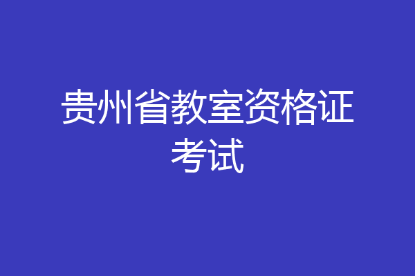 贵州省教室资格证考试