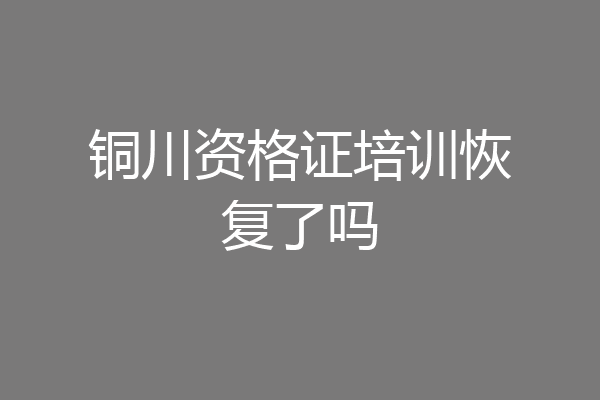铜川资格证培训恢复了吗