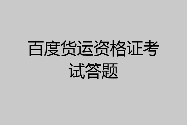 百度货运资格证考试答题
