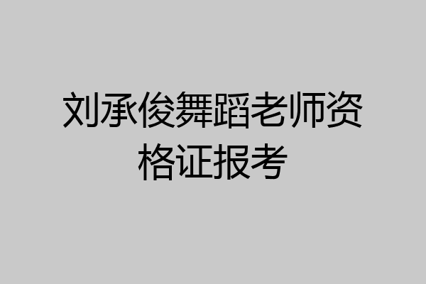 刘承俊舞蹈老师资格证报考
