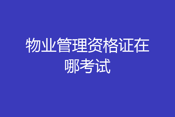 物业管理资格证在哪考试