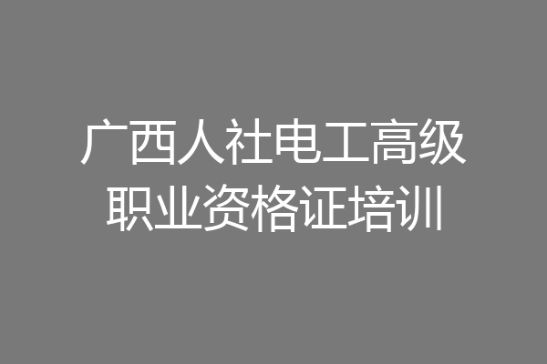 广西人社电工高级职业资格证培训