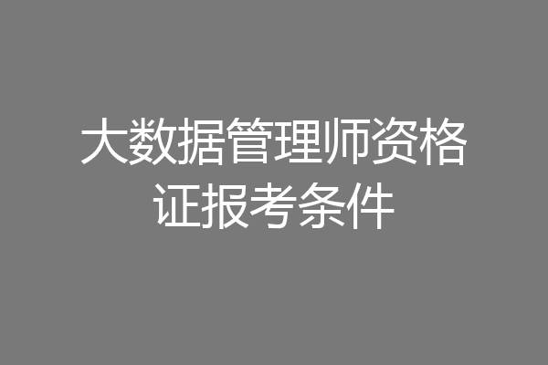 大数据管理师资格证报考条件