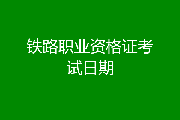 铁路职业资格证考试日期