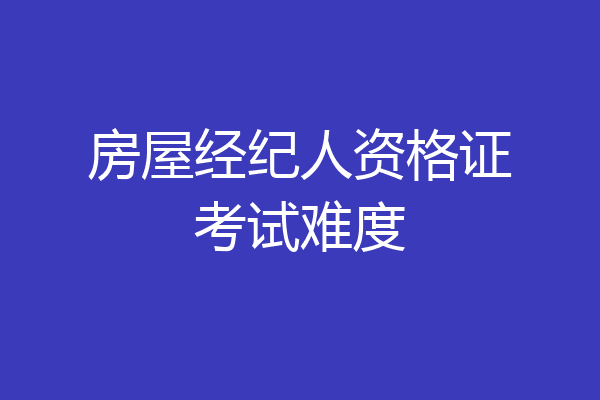 房屋经纪人资格证考试难度