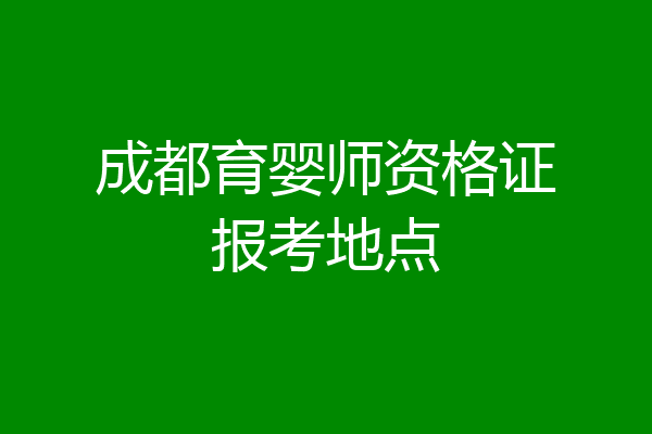 成都育婴师资格证报考地点