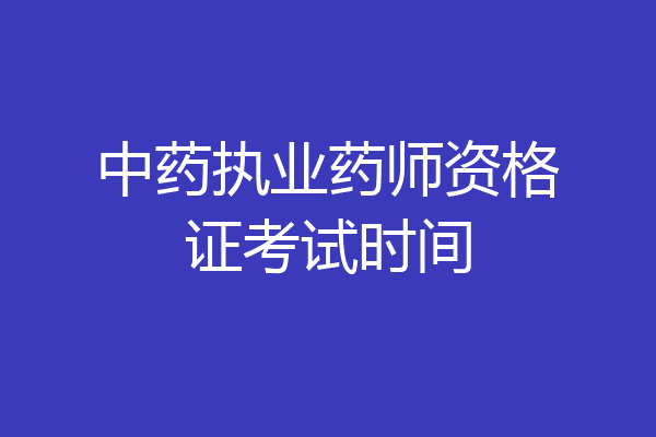 中药执业药师资格证考试时间