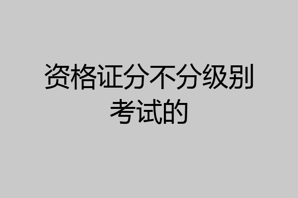 资格证分不分级别考试的
