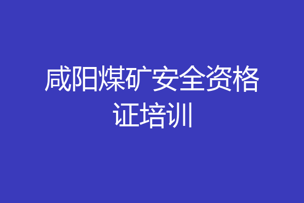 咸阳煤矿安全资格证培训