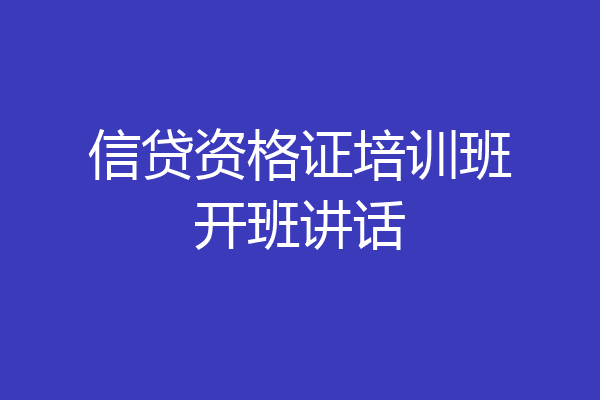 信贷资格证培训班开班讲话