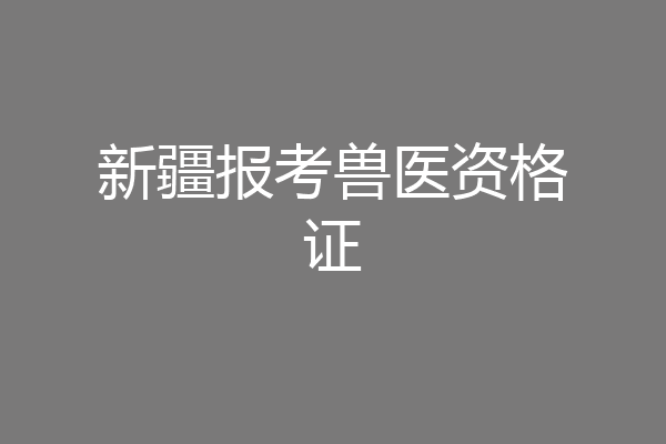 新疆报考兽医资格证