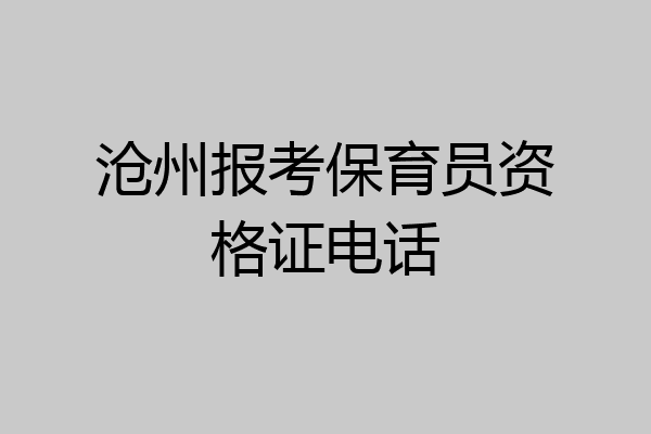 沧州报考保育员资格证电话