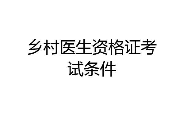 乡村医生资格证考试条件