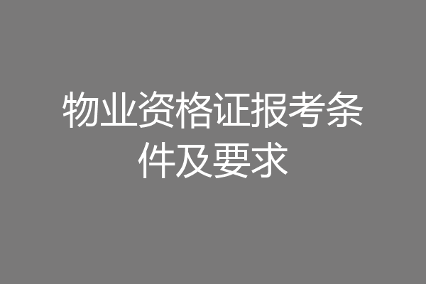 物业资格证报考条件及要求