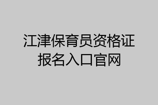 江津保育员资格证报名入口官网