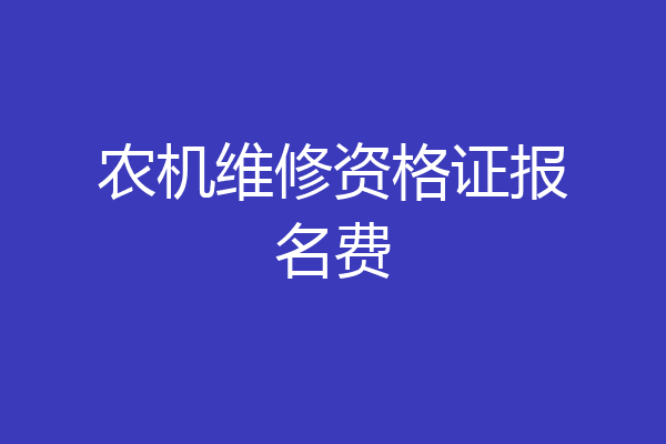 农机维修资格证报名费